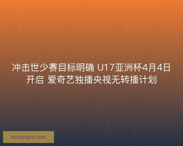 冲击世少赛目标明确 U17亚洲杯4月4日开启 爱奇艺独播央视无转播计划