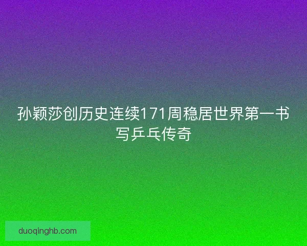 孙颖莎创历史连续171周稳居世界第一书写乒乓传奇