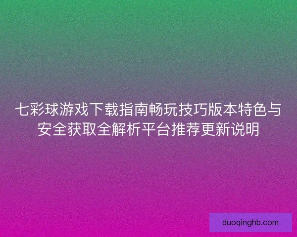 七彩球游戏下载指南畅玩技巧版本特色与安全获取全解析平台推荐更新说明 七彩球游戏下载指南畅玩技巧版本特色与安全获取全解析平台推荐更新说明
