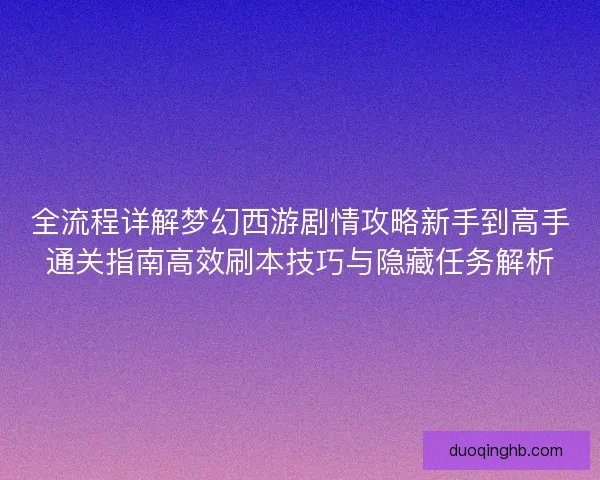 全流程详解梦幻西游剧情攻略新手到高手通关指南高效刷本技巧与隐藏任务解析