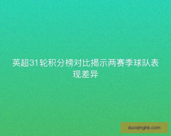 英超31轮积分榜对比揭示两赛季球队表现差异 英超31轮积分榜对比揭示两赛季球队表现差异