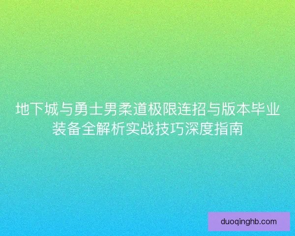 地下城与勇士男柔道极限连招与版本毕业装备全解析实战技巧深度指南
