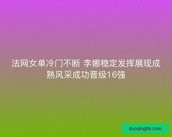 法网女单冷门不断 李娜稳定发挥展现成熟风采成功晋级16强