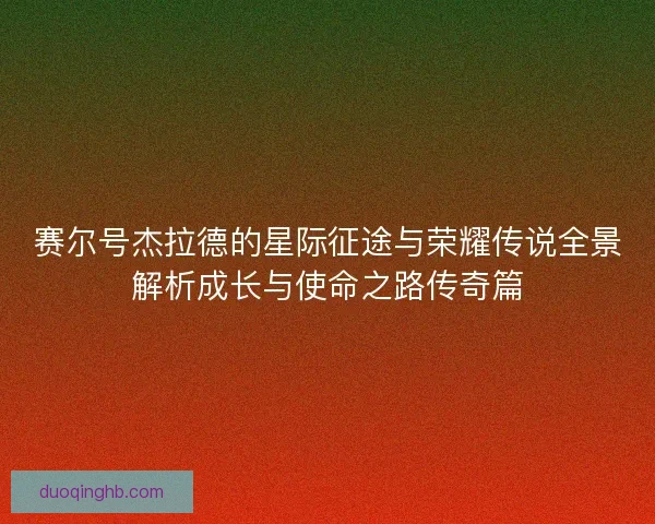 赛尔号杰拉德的星际征途与荣耀传说全景解析成长与使命之路传奇篇 赛尔号杰拉德的星际征途与荣耀传说全景解析成长与使命之路传奇篇