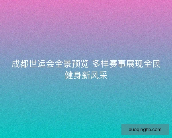 成都世运会全景预览 多样赛事展现全民健身新风采 成都世运会全景预览 多样赛事展现全民健身新风采