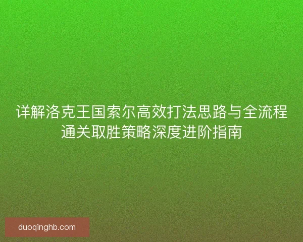 详解洛克王国索尔高效打法思路与全流程通关取胜策略深度进阶指南