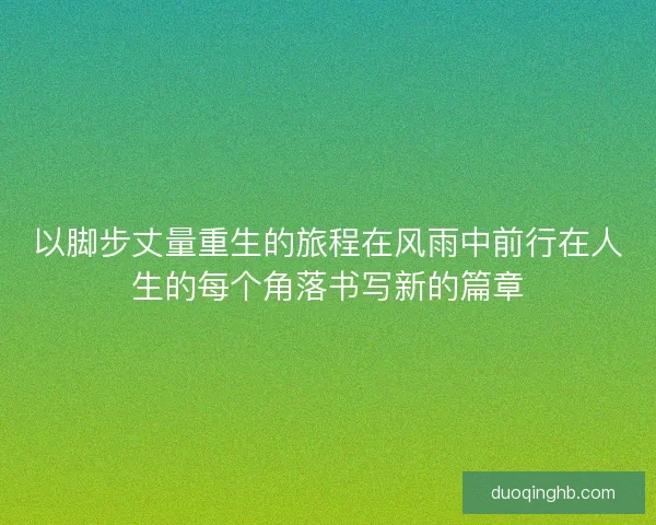 以脚步丈量重生的旅程在风雨中前行在人生的每个角落书写新的篇章