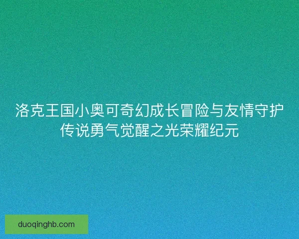 洛克王国小奥可奇幻成长冒险与友情守护传说勇气觉醒之光荣耀纪元