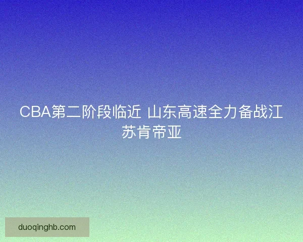 CBA第二阶段临近 山东高速全力备战江苏肯帝亚